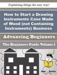 Title: How to Start a Drawing Instruments Case Made of Wood (not Containing Instruments) Business (Beginner, Author: Baylor Florene