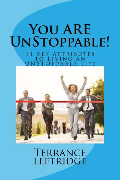 You Are Unstoppable: 11 Key Attributes Necessary to Becoming UNSTOPPABLE at whatever you do!