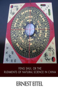 Title: Feng Shui, or the Rudiments of Natural Science in China, Author: Ernest Eitel