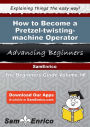 How to Become a Pretzel-twisting-machine Operator