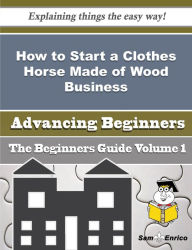 Title: How to Start a Clothes Horse Made of Wood Business (Beginners Guide), Author: Martindale Glenn