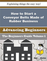 Title: How to Start a Conveyor Belts Made of Rubber Business (Beginners Guide), Author: Barry Karrie