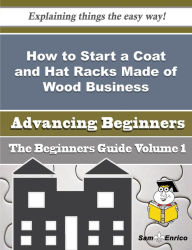 Title: How to Start a Coat and Hat Racks Made of Wood Business (Beginners Guide), Author: Ham Kimberley