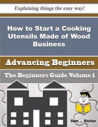 Title: How to Start a Cooking Utensils Made of Wood Business (Beginners Guide), Author: Millard Fabiola