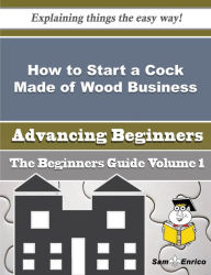 Title: How to Start a Cock Made of Wood Business (Beginners Guide), Author: Carder Kimbery