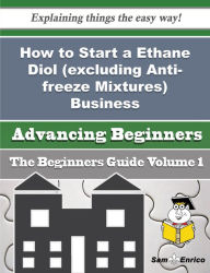 Title: How to Start a Ethane Diol (excluding Anti-freeze Mixtures) Business (Beginners Guide), Author: Gass Denis