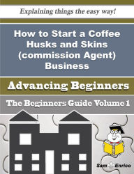 Title: How to Start a Coffee Husks and Skins (commission Agent) Business (Beginners Guide), Author: Mora Deidre