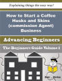 How to Start a Coffee Husks and Skins (commission Agent) Business (Beginners Guide)