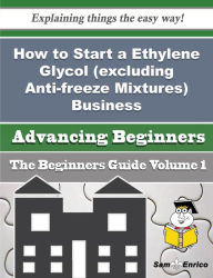 Title: How to Start a Ethylene Glycol (excluding Anti-freeze Mixtures) Business (Beginners Guide), Author: Rudd Tony