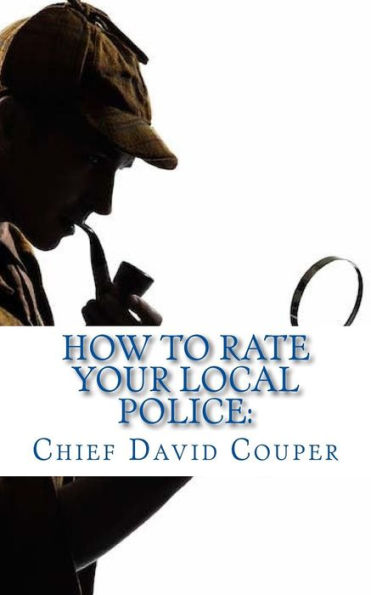 How to Rate Your Local Police: a User Guide for Civic, Governmental, and Police Leaders