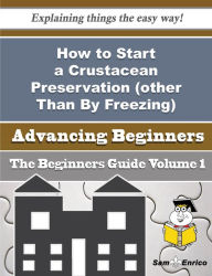 Title: How to Start a Crustacean Preservation (other Than By Freezing) Business (Beginners Guide), Author: Pendleton Estell