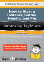 How to Start a Fastener - Button - Needle - and Pin Manufacturing Business