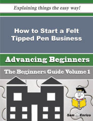 Title: How to Start a Felt Tipped Pen Business (Beginners Guide), Author: Whipple Douglass