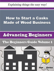 Title: How to Start a Casks Made of Wood Business (Beginners Guide), Author: Dorman Brenna