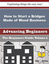 Title: How to Start a Bridges Made of Wood Business (Beginners Guide), Author: Renfro Nubia