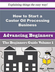 Title: How to Start a Castor Oil Processing Business (Beginners Guide), Author: Colwell Mary