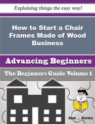 Title: How to Start a Chair Frames Made of Wood Business (Beginners Guide), Author: Lentz Candance