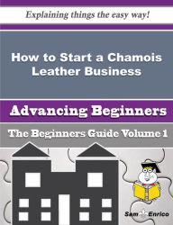 Title: How to Start a Chamois Leather Business (Beginners Guide), Author: Wendt Rosendo