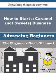 Title: How to Start a Caramel (not Sweets) Business (Beginners Guide), Author: Pike Latisha