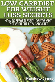 Title: Low Carb Diet For Weight Loss Secrets: How To Effortlessly Lose Weight Fast With The Low Carb Diet, Author: Matthew Jones