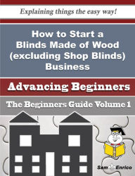 Title: How to Start a Blinds Made of Wood (excluding Shop Blinds) Business (Beginners Guide), Author: Scherer Christoper