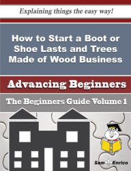 Title: How to Start a Boot or Shoe Lasts and Trees Made of Wood Business (Beginners Guide), Author: Hess Elton