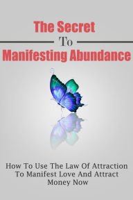 Title: The Secret To Manifesting Abundance: How To Use The Law Of Attraction To Manifest Love and Attract Money Now, Author: Daniel Robbins
