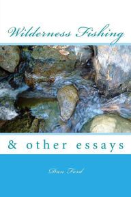 Title: Wilderness Fishing: & Other Essays, Author: Dan Ford