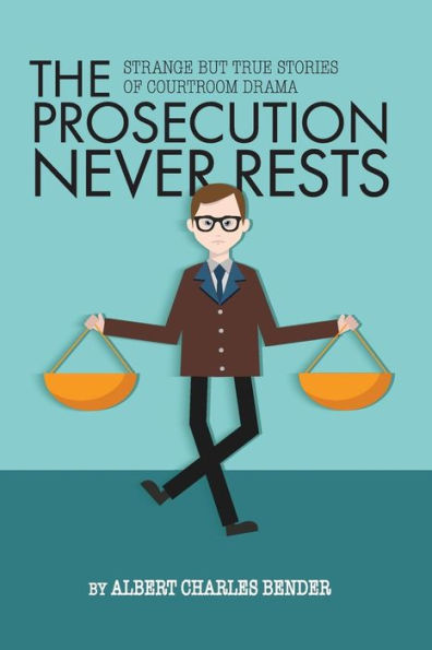 The Prosecution Never Rests: Strange but True Stories of Courtroom Drama