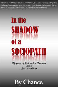 Title: In the SHADOW of a SOCIOPATH: My Years of Hell with a Sociopath AKA Sadistic Abuser, Author: By Chance