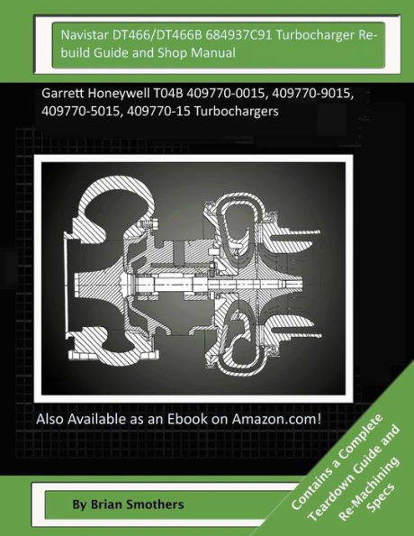 Navistar DT466/DT466B 684937C91 Turbocharger Rebuild Guide and Shop Manual: Garrett Honeywell T04B 409770-0015, 409770-9015, 409770-5015, 409770-15 Turbochargers