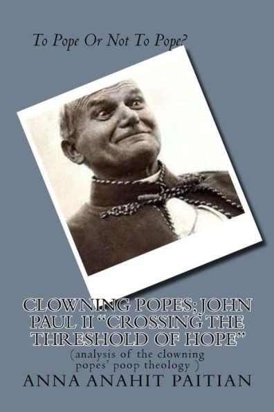 Clowning Popes; John Paul II "Crossing the Threshold of Hope": (analysis of the clowning popes' poop theology )