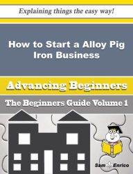 Title: How to Start a Alloy Pig Iron Business (Beginners Guide), Author: Legg Christal