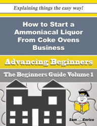 Title: How to Start a Ammoniacal Liquor From Coke Ovens Business (Beginners Guide), Author: Berryman Annalee