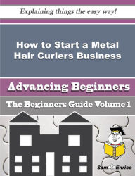 Title: How to Start a Metal Hair Curlers Business (Beginners Guide), Author: Hendrix Kylie