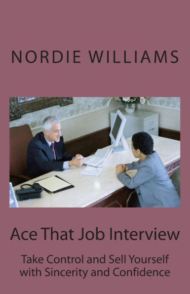 Ace That Job Interview: Take Control and Sell Yourself with Sincerity Confidence