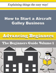 Title: How to Start a Aircraft Galley Business (Beginners Guide), Author: Squires Elva