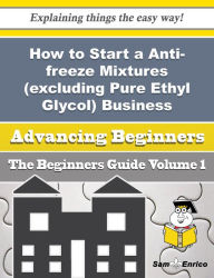 Title: How to Start a Anti-freeze Mixtures (excluding Pure Ethyl Glycol) Business (Beginners Guide), Author: Scholl Lorine