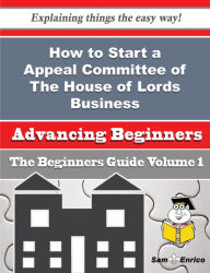 Title: How to Start a Appeal Committee of The House of Lords Business (Beginners Guide), Author: Schulte Alline