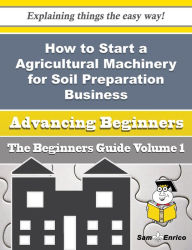 Title: How to Start a Agricultural Machinery for Soil Preparation Business (Beginners Guide), Author: Lemmon Brigette