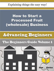 Title: How to Start a Processed Fruit (wholesale) Business (Beginners Guide), Author: Barnette Rufina