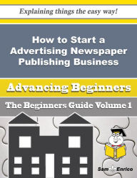 Title: How to Start a Advertising Newspaper Publishing Business (Beginners Guide), Author: Felton Viki