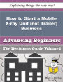 How to Start a Mobile X-ray Unit (not Trailer) Business (Beginners Guide)