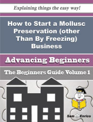 Title: How to Start a Mollusc Preservation (other Than By Freezing) Business (Beginners Guide), Author: Brandon Lisette