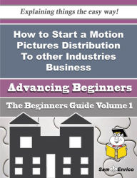 Title: How to Start a Motion Pictures Distribution To other Industries Business (Beginners Guide), Author: Penn Tori