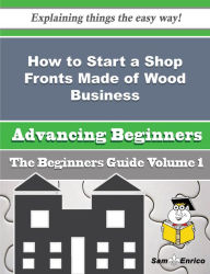 Title: How to Start a Shop Fronts Made of Wood Business (Beginners Guide), Author: Damon Florencia