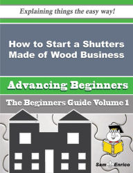 Title: How to Start a Shutters Made of Wood Business (Beginners Guide), Author: Leslie Zoe