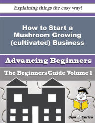 Title: How to Start a Mushroom Growing (cultivated) Business (Beginners Guide), Author: Belanger Afton