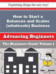 Title: How to Start a Balances and Scales (wholesale) Business (Beginners Guide), Author: Baumann Lyn