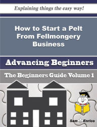 Title: How to Start a Pelt From Fellmongery Business (Beginners Guide), Author: Worthington Wen